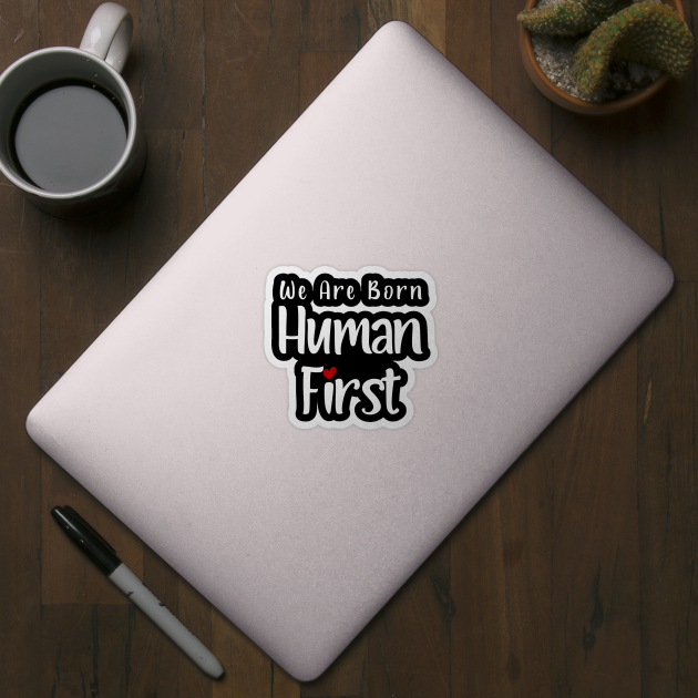 We Are Born Human First by Alisia's Store 1